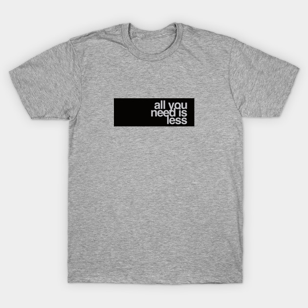 All You Need Is Less Inspirational T Shirt Teepublic