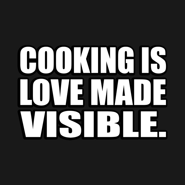 Cooking is love made visible by D1FF3R3NT