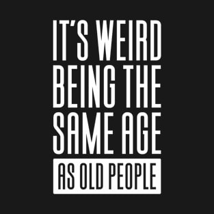 It's Weird Being The Same Age As Old T-Shirt