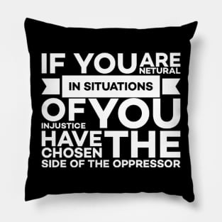 If you are neutral in situations of injustice you have chosen the side of the oppressor Pillow