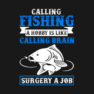 Calling Fishing A Hobby Is Like Calling Brain SUrgery A Job T-Shirt
