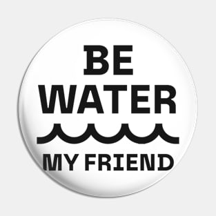 Be water, my friend Pin