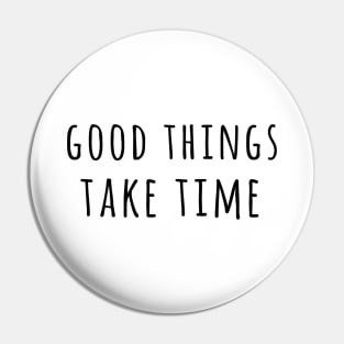 Good Things Take Time Pin