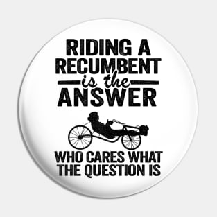 Riding A Recumbent Is The Answer Funny Recumbent Bike Pin