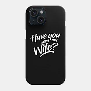 Have You Seen My Wife Phone Case