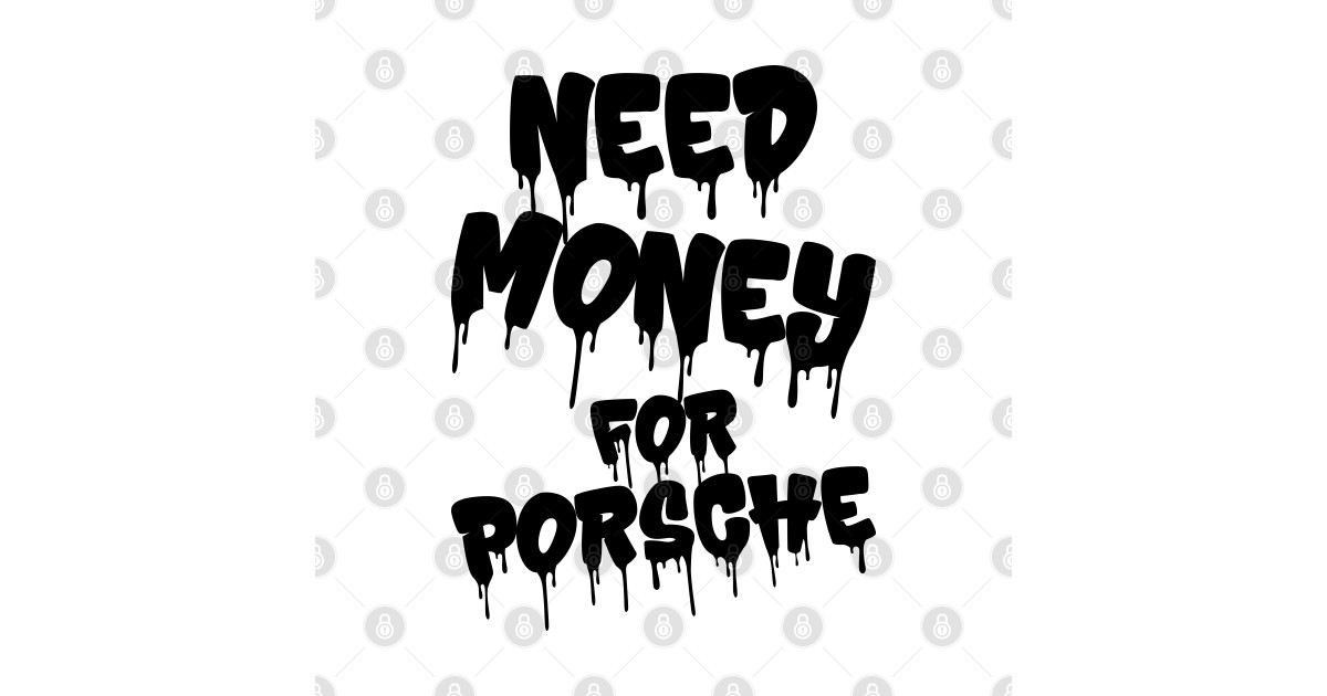 Need Money For Porsche v4 - Need Money For Porsche - T-Shirt | TeePublic
