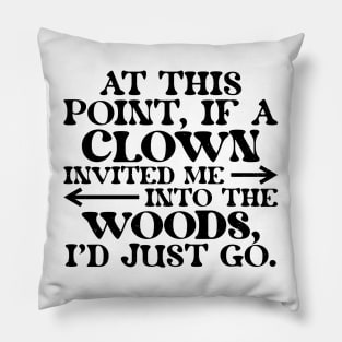 At This Point, If A Clown Invited Me Into The Woods, I'd Just Go. Pillow