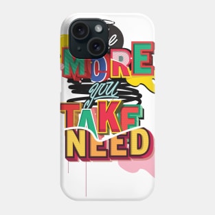 The More you TAKE, The More you NEED Phone Case