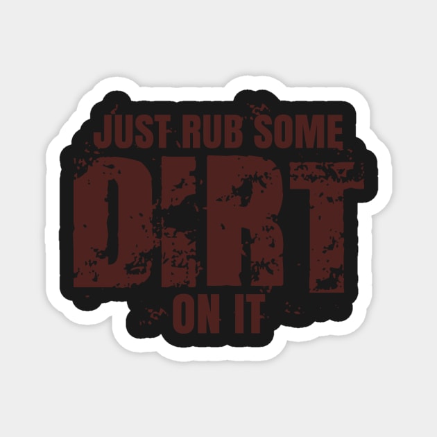 Just Rub Some Dirt On It Magnet by Teamtsunami6