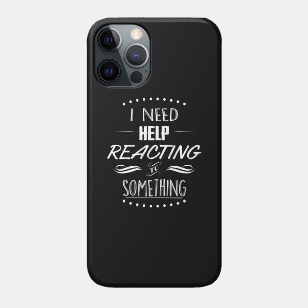 I Need Help Reacting To Something Quote Phone Case Teepublic