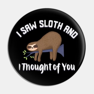 I saw sloth and I thought of you funny sloth design Pin