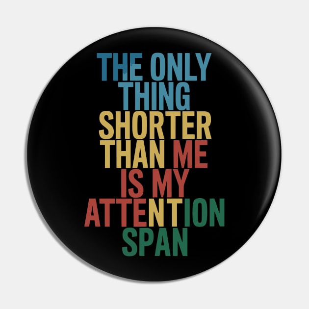 The Only Thing Shorter Than Me Is My Attention Span Pin by FunnyZone