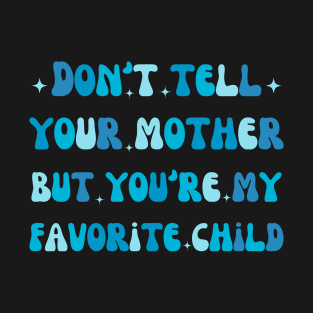 funny dad Don't tell your mother but you're my favorite child T-Shirt