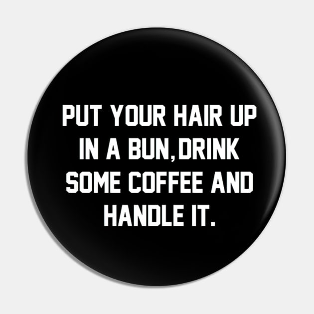 Put Your Hair Up In A Bun, Drink Some Coffee And Handle It Pin by mareescatharsis