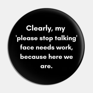 Clearly, My 'Please Stop Talking' Face Needs Work | Humor Quote Pin