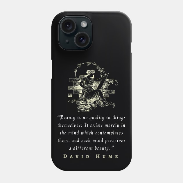 David Hume  quote: Beauty is no quality in things themselves: It exists merely in the mind which contemplates them; and each mind perceives a different beauty. Phone Case by artbleed