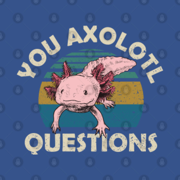 Discover You Axolotl Questions Vintage - You Axolotl Questions - T-Shirt