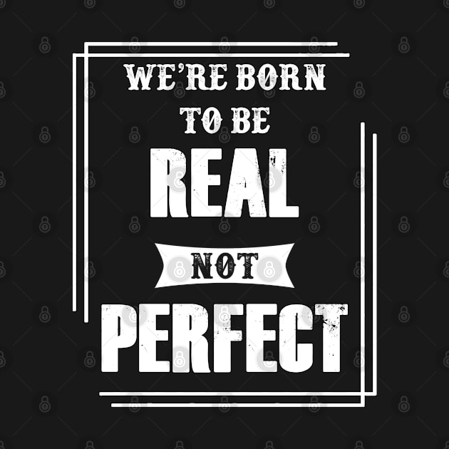 we were born to be real not perfect by rodmendonca