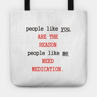 People like you are the reason people like me need medication Tote