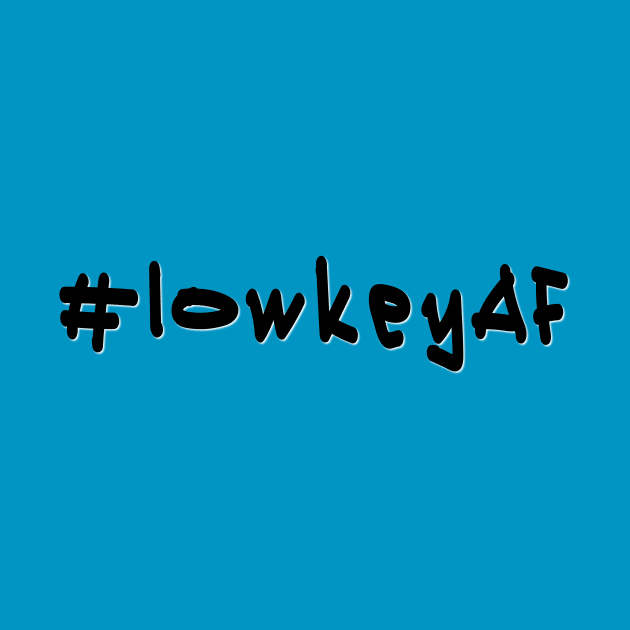 #lowkeyAF - Black Text by caknuck