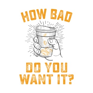 How Bad Do You Want It? (Coffee) T-Shirt