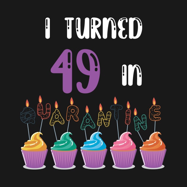 I Turned 49 In Quarantine funny idea birthday t-shirt by fatoajmii