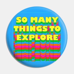 SO MANY THINGS TO EXPLORE Pin