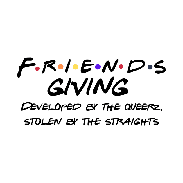 Friendsgiving was created by queers by Kelli Dunham's Angry Queer Tees