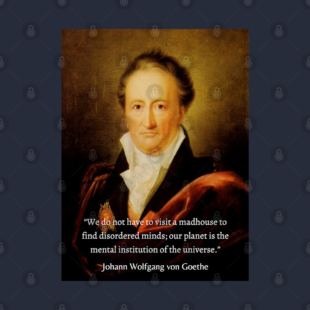 Johann Wolfgang von Goethe portrait and quote: We do not have to visit a madhouse to find disordered minds; our planet is the mental institution of the universe. by artbleed