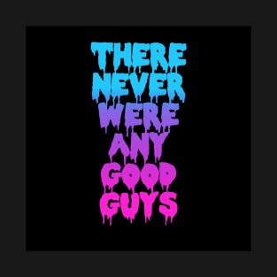 THERE NEVER WERE ANY GOOD GUYS T-Shirt