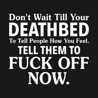 Don't Wait Till Your Deathbed To Tell People How You Feel T-Shirt