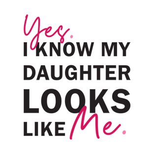 Yes I Know My Daughter Looks Like Me T-Shirt