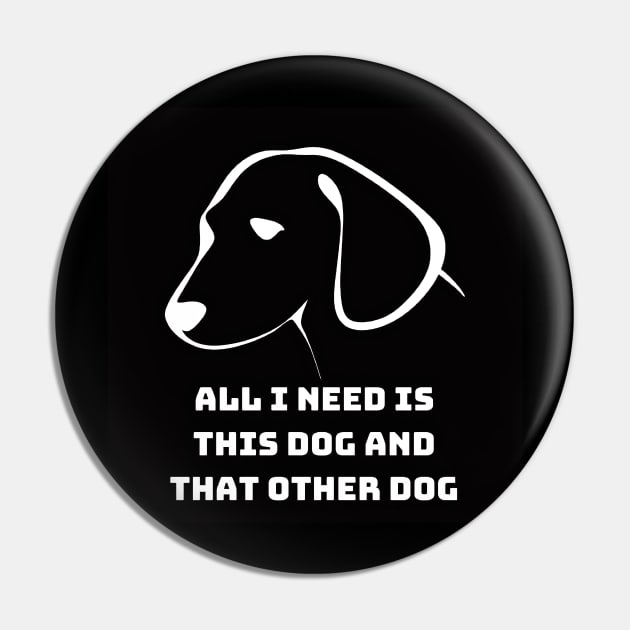 All I Need Is This Dog And That Other Dog Pin by 777Design-NW