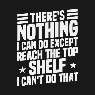 There's Nothing I Can Do Except Reach the top shelf / Funny Sarcastic Gift Idea Colored Vintage / Gift for Christmas T-Shirt