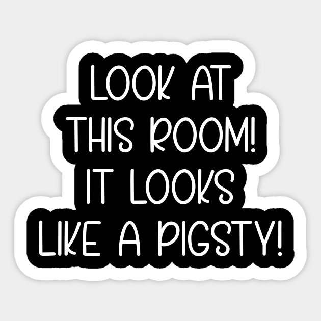 Funny Mom's Quotes / Look At This Room It Looks Like A Pigsty! - Motherhood Quote - Sticker | TeePublic Funny Mom's Quotes / Look At This Room It Looks Like A Pigsty! - Motherhood Quote - Sticker | TeePublic