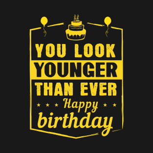 You look younger than ever! Happy birthday T-Shirt