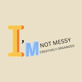 I'm Not Messy, I'm Creatively Organized T-Shirt