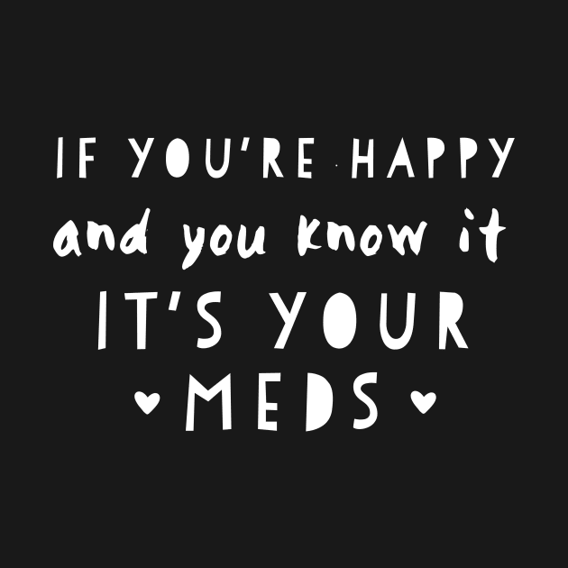 If youre happy and you know it its your meds by miamia