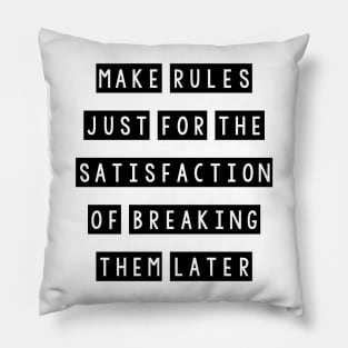 Make rules just for the satisfaction of breaking them later Pillow