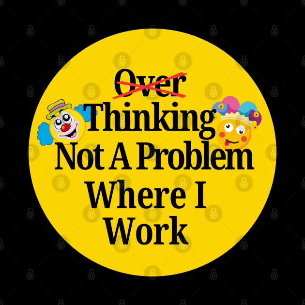 OVER THINKING T-Shirt, Not A Problem Where I Work by SailorsDelight