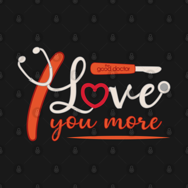 THE GOOD DOCTOR: I LOVE YOU MORE - The Good Doctor - T-Shirt | TeePublic