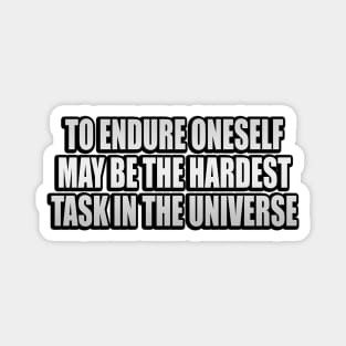 To endure oneself may be the hardest task in the universe Magnet