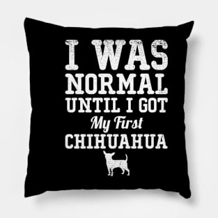 I Was Normal Until I Got My First Chihuahua Gift For Chihuahua Lover Pillow