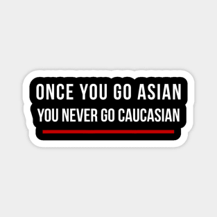 Once You Go Asian You Never Go Caucasian Funny Magnet