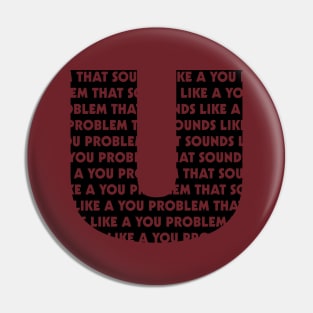 Sounds Like a You Problem Pin