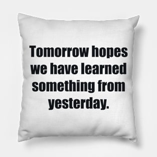 Tomorrow hopes we have learned something from yesterday Pillow