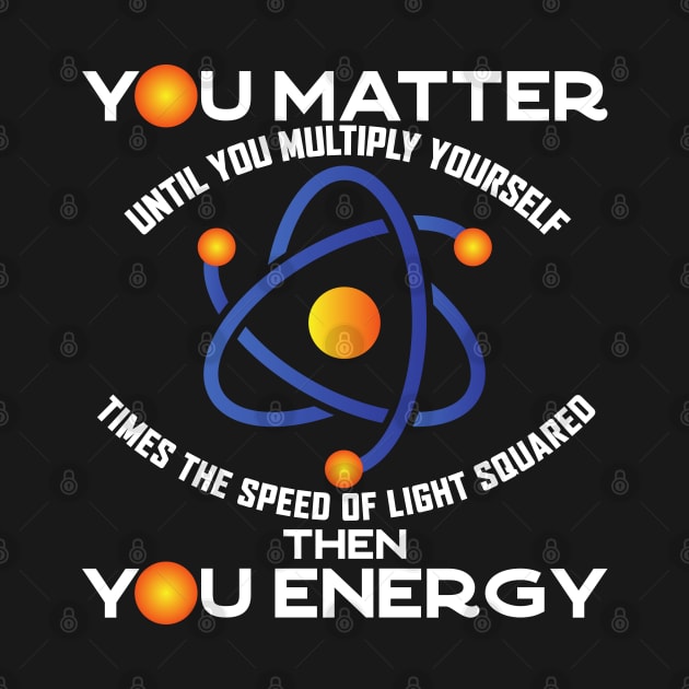 You Matter You Energy, Funny Physicist Physics Lover by Seaside Designs
