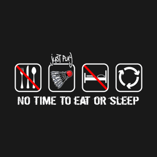 No time to eat or sleep - Just time to play badminton T-Shirt