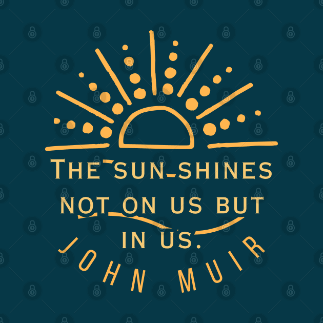 John Muir quote: The sun shines not on us but in us. (version 2) by artbleed