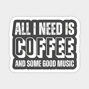 ALL I NEED IS COFFEE AND SOME GOOD MUSIC Magnet